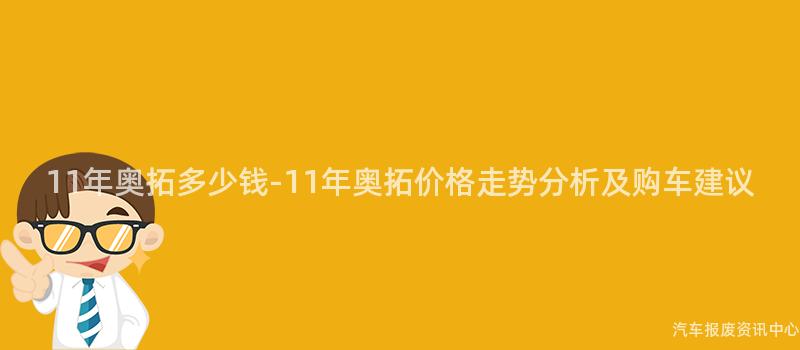 11年奥拓多少钱-11年奥拓价格走势分析及购车建议