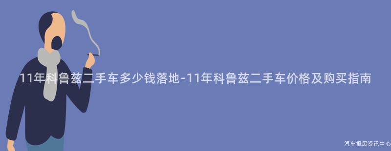 11年科鲁兹二手车多少钱落地-11年科鲁兹二手车价格及购买指南