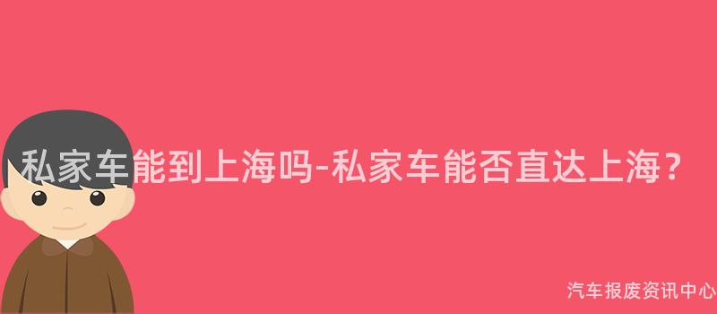 私家车能到上海吗-私家车能否直达上海？