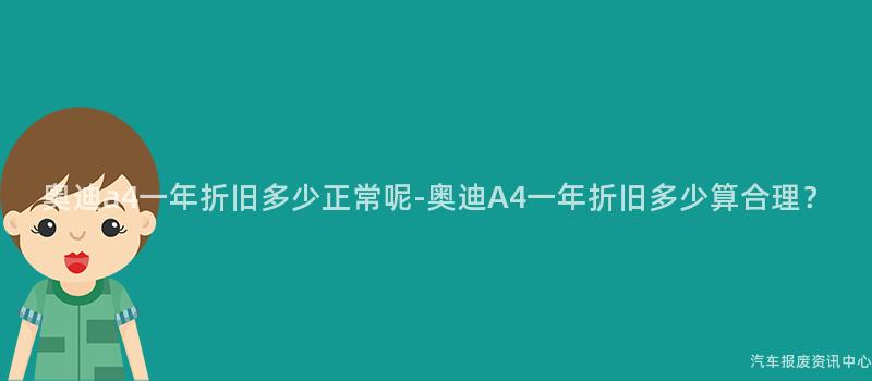 奥迪a4一年折旧多少正常呢-奥迪A4一年折旧多少算合理？