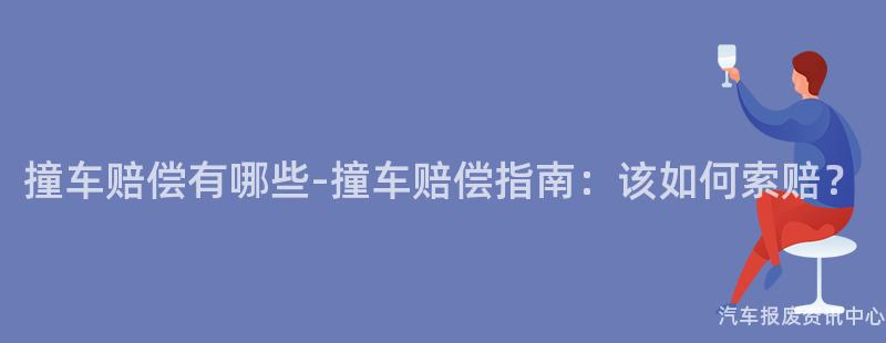 撞车赔偿有哪些-撞车赔偿指南：该如何索赔？