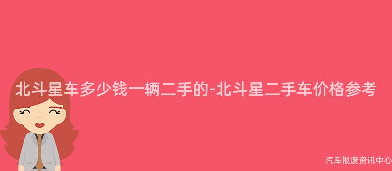 北斗星车多少钱一辆二手的-北斗星二手车价格参考