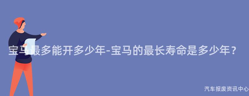 宝马最多能开多少年-宝马的最长寿命是多少年？