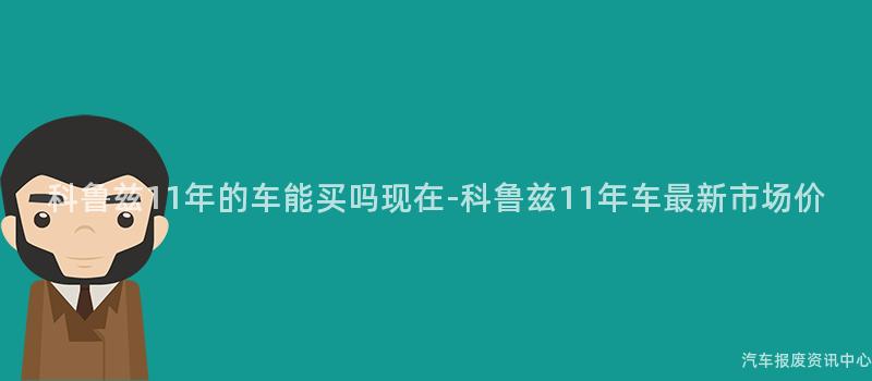 科鲁兹11年的车能买吗现在-科鲁兹11年车最新市场价