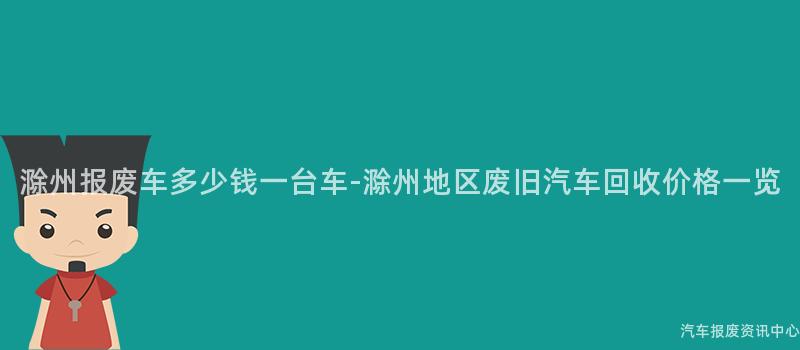 滁州报废车多少钱一台车-滁州地区废旧汽车回收价格一览