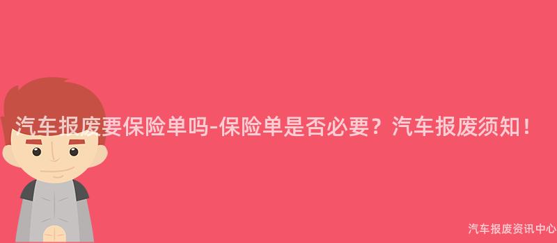 汽车报废要保险单吗-保险单是否必要？汽车报废须知！