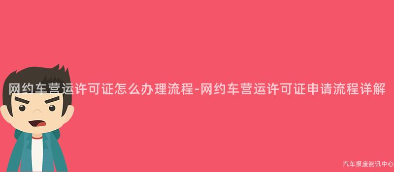 网约车营运许可证怎么办理流程-网约车营运许可证申请流程详解