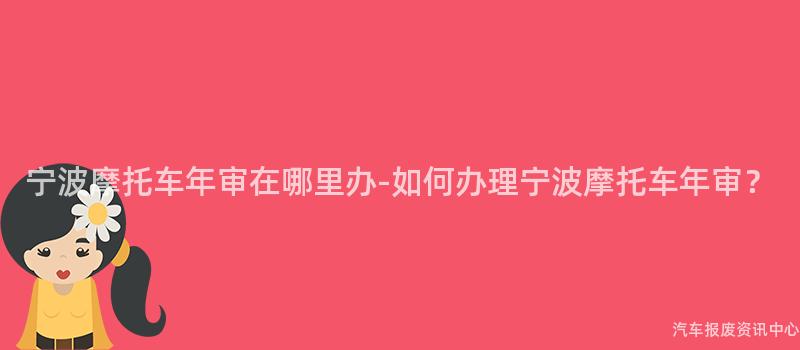 宁波摩托车年审在哪里办-如何办理宁波摩托车年审？