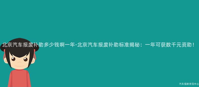 北京汽车报废补助多少钱啊一年-北京汽车报废补助标准揭秘：一年可获数千元资助！