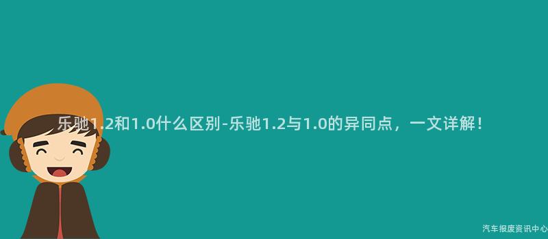 乐驰1.2和1.0什么区别-乐驰1.2与1.0的异同点，一文详解！