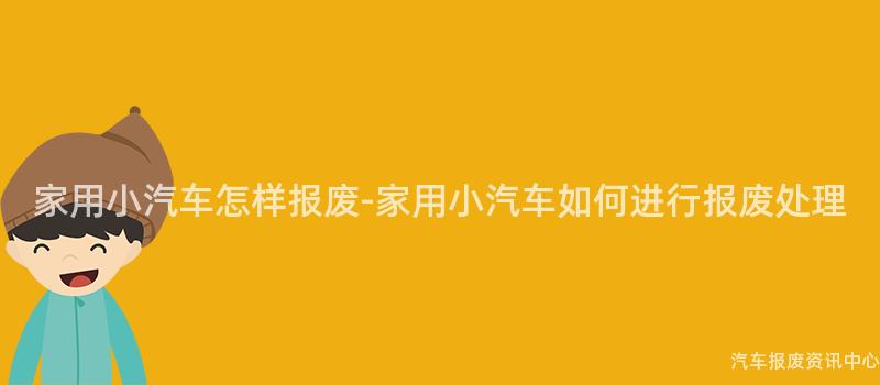 家用小汽车怎样报废-家用小汽车如何进行报废处理