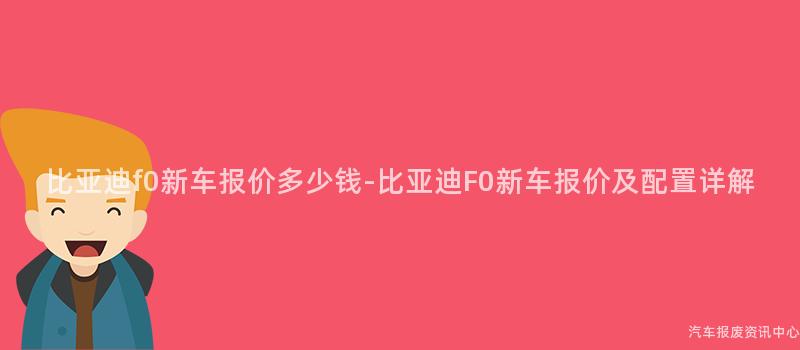 比亚迪f0新车报价多少钱-比亚迪F0新车报价及配置详解
