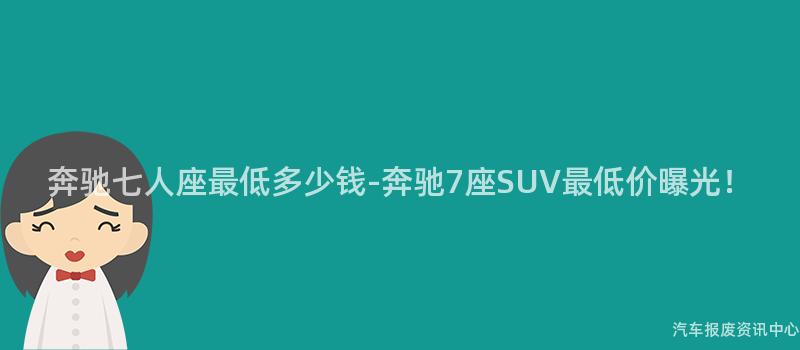奔驰七人座最低多少钱-奔驰7座SUV最低价曝光！