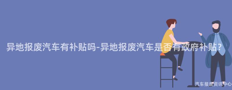异地报废汽车有补贴吗-异地报废汽车是否有政府补贴？