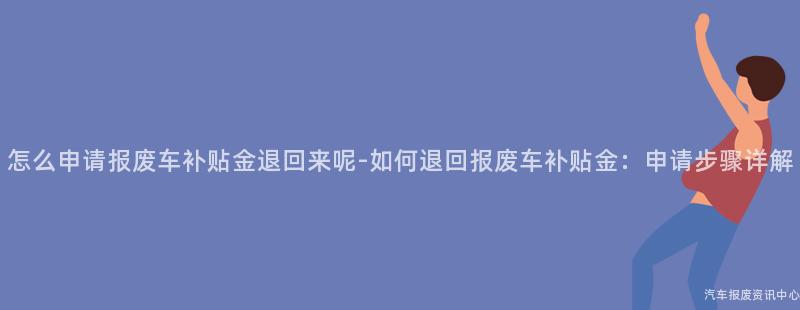 怎么申请报废车补贴金退回来呢-如何退回报废车补贴金：申请步骤详解