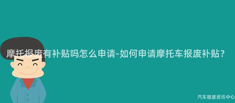 摩托报废有补贴吗怎么申请-如何申请摩托车报废补贴？