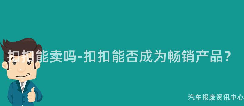 扣扣能卖吗-扣扣能否成为畅销产品？