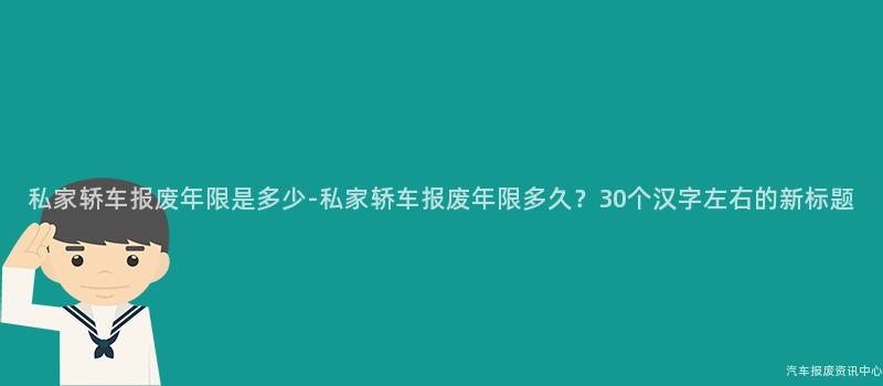 私家轿车报废年限是多少-私家轿车报废年限多久？30个汉字左右的新标题