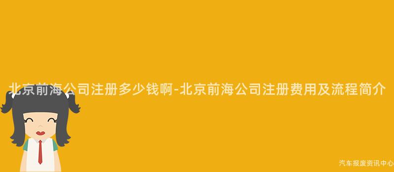 北京前海公司注册多少钱啊-北京前海公司注册费用及流程简介