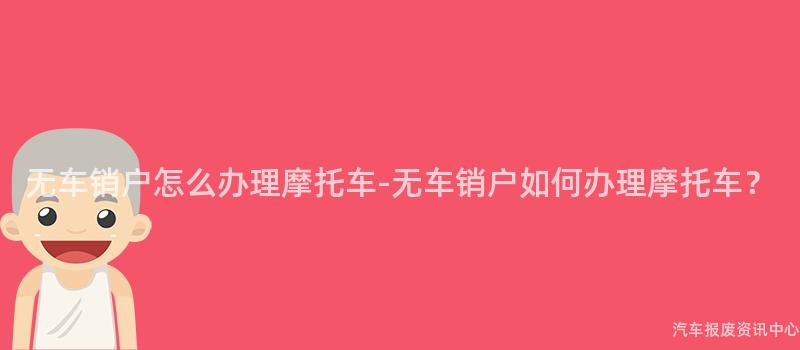 无车销户怎么办理摩托车-无车销户如何办理摩托车？