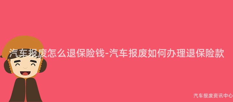 汽车报废怎么退保险钱-汽车报废如何办理退保险款