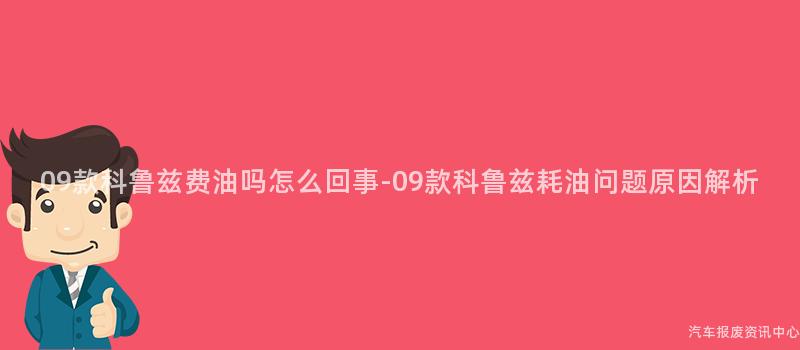 09款科鲁兹费油吗怎么回事-09款科鲁兹耗油问题原因解析