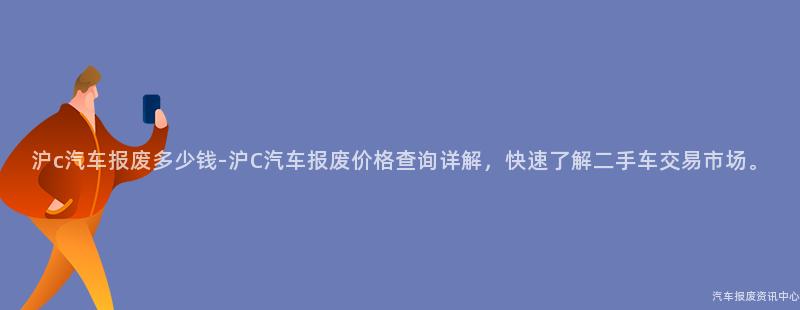 沪c汽车报废多少钱-沪C汽车报废价格查询详解，快速了解二手车交易市场。