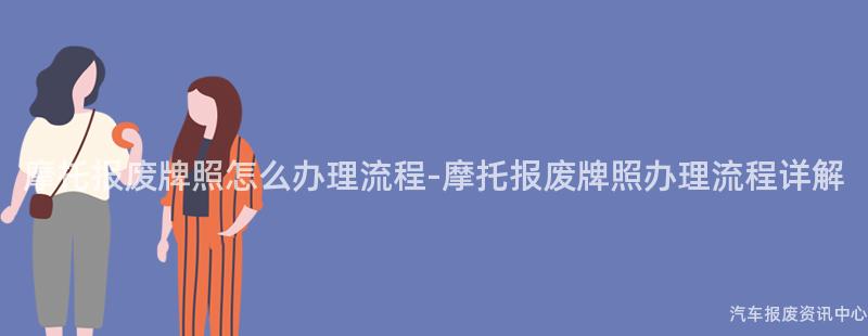 摩托报废牌照怎么办理流程-摩托报废牌照办理流程详解