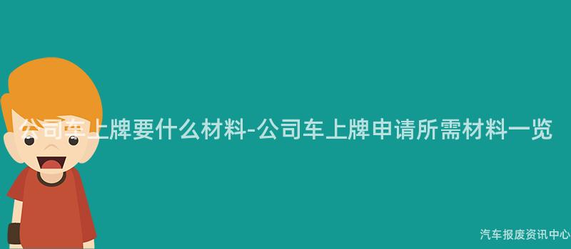公司车上牌要什么材料-公司车上牌申请所需材料一览