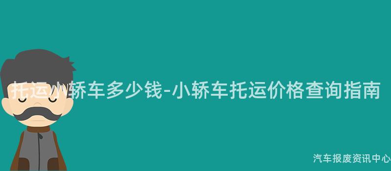 托运小轿车多少钱-小轿车托运价格查询指南