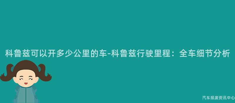 科鲁兹可以开多少公里的车-科鲁兹行驶里程：全车细节分析