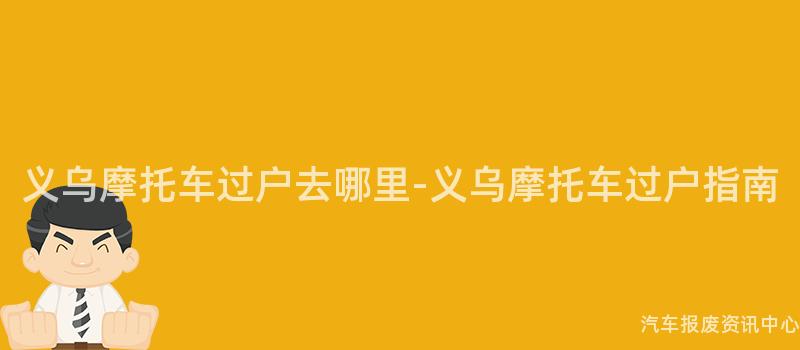 义乌摩托车过户去哪里-义乌摩托车过户指南