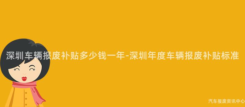 深圳车辆报废补贴多少钱一年-深圳年度车辆报废补贴标准