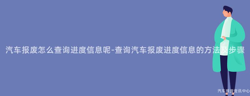 汽车报废怎么查询进度信息呢-查询汽车报废进度信息的方法及步骤