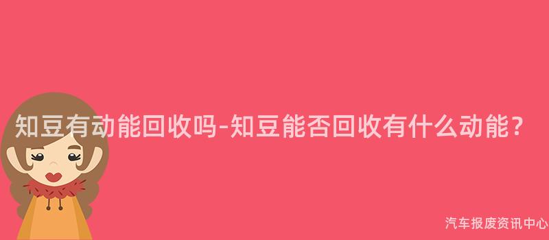 知豆有动能回收吗-知豆能否回收有什么动能？