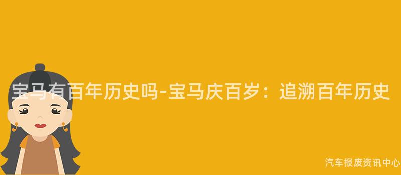 宝马有百年历史吗-宝马庆百岁：追溯百年历史