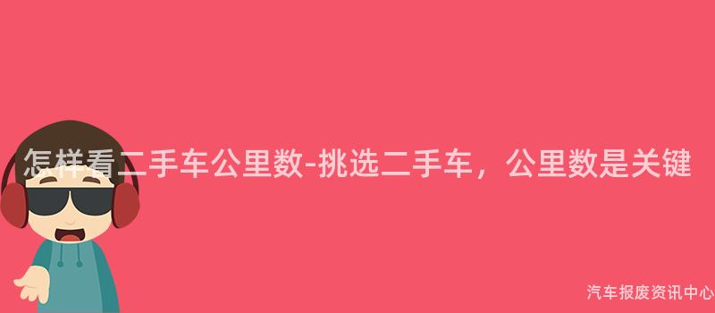 怎样看二手车公里数-挑选二手车，公里数是关键