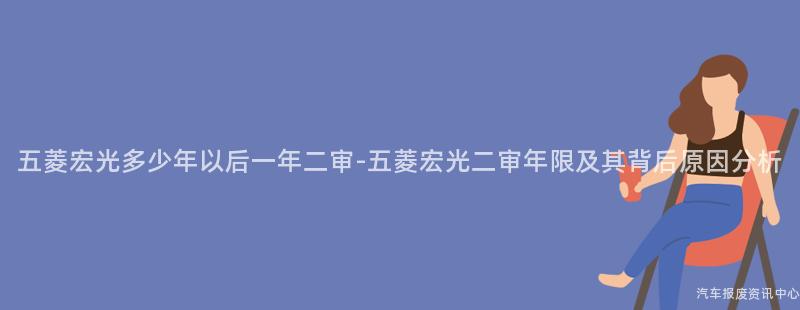 五菱宏光多少年以后一年二审-五菱宏光二审年限及其背后原因分析