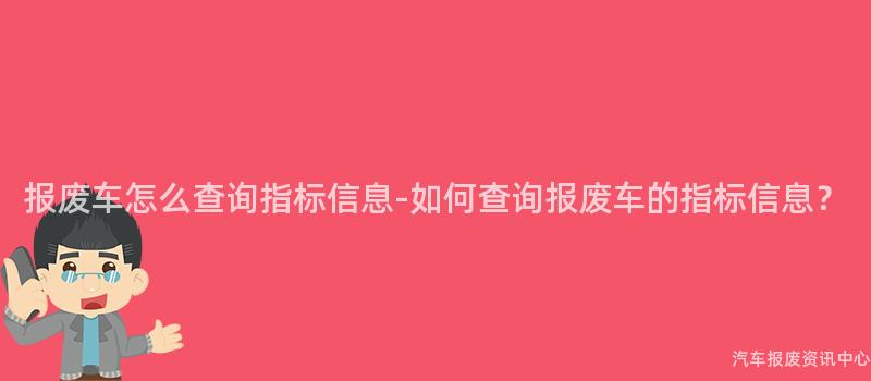报废车怎么查询指标信息-如何查询报废车的指标信息？