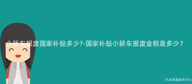 小轿车报废国家补贴多少?-国家补贴小轿车报废金额是多少？