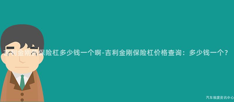 吉利金刚的保险杠多少钱一个啊-吉利金刚保险杠价格查询：多少钱一个？