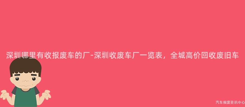 深圳哪里有收报废车的厂-深圳收废车厂一览表，全城高价回收废旧车