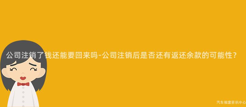 公司注销了钱还能要回来吗-公司注销后是否还有返还余款的可能性？