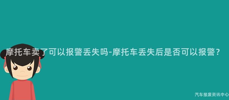 摩托车卖了可以报警丢失吗-摩托车丢失后是否可以报警？