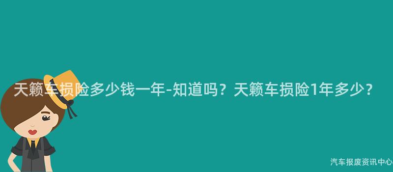天籁车损险多少钱一年-知道吗？天籁车损险1年多少？