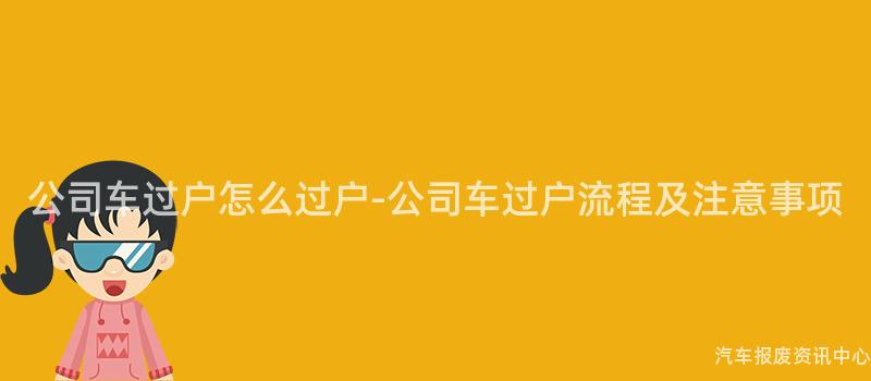 公司车过户怎么过户-公司车过户流程及注意事项
