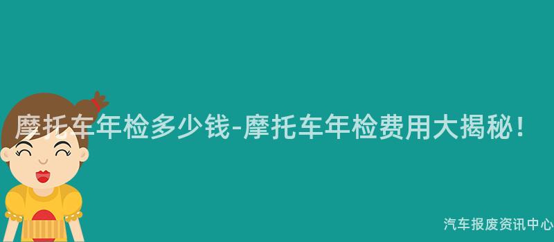 摩托车年检多少钱-摩托车年检费用大揭秘！