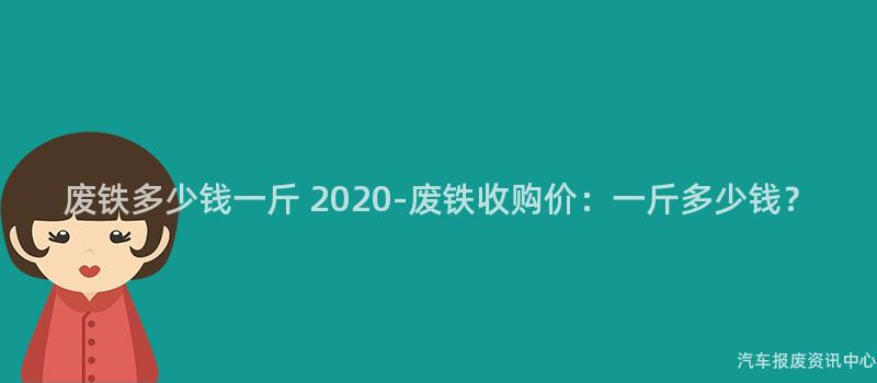 废铁多少钱一斤 2020-废铁收购价：一斤多少钱？