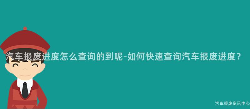 汽车报废进度怎么查询的到呢-如何快速查询汽车报废进度？
