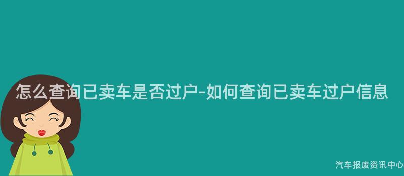 怎么查询已卖车是否过户-如何查询已卖车过户信息